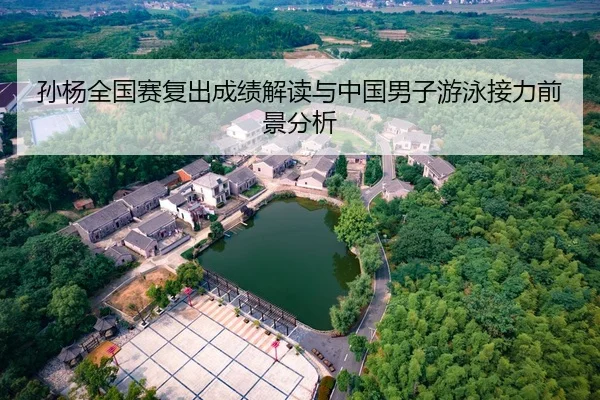孙杨全国赛复出成绩解读与中国男子游泳接力前景分析