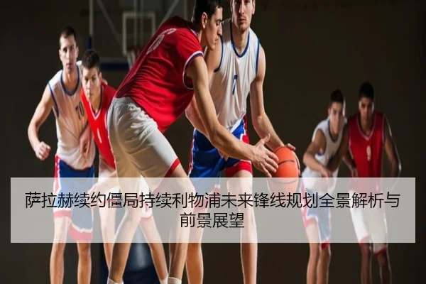 萨拉赫续约僵局持续利物浦未来锋线规划全景解析与前景展望